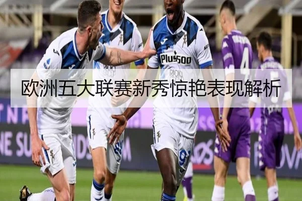 欧洲五大联赛新秀惊艳表现解析